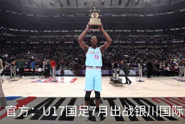 官方：U17国足7月出战银川国际青年赛 ，对阵尼日利亚等三队