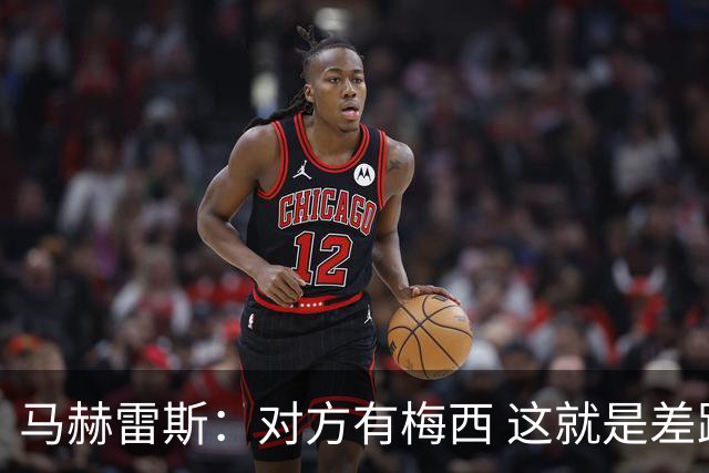 马赫雷斯：对方有梅西 这就是差距，想尽办法要限制他但是没做到